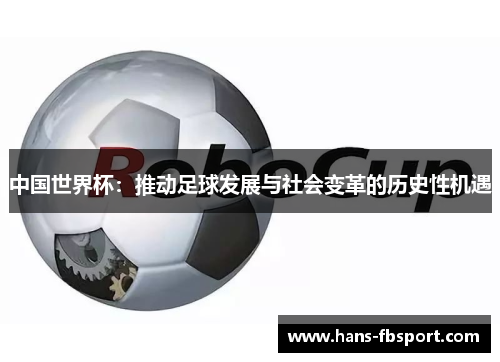 中国世界杯:推动足球发展与社会变革的历史性机遇 中国世界杯:推动足球发展与社会变革的历史性机遇