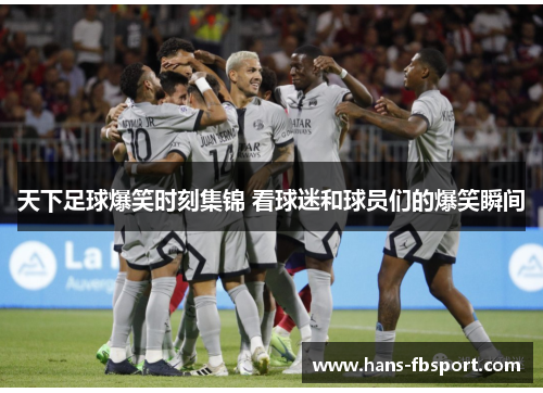 天下足球爆笑时刻集锦 看球迷和球员们的爆笑瞬间 天下足球爆笑时刻集锦 看球迷和球员们的爆笑瞬间