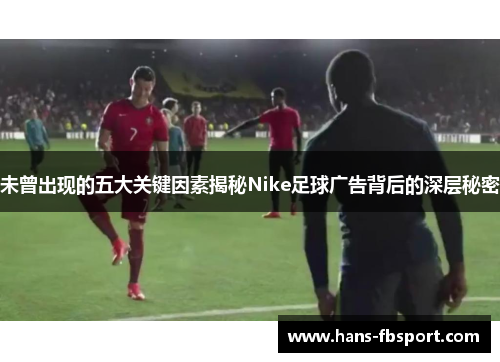 未曾出现的五大关键因素揭秘Nike足球广告背后的深层秘密