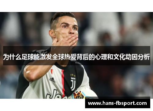 为什么足球能激发全球热爱背后的心理和文化动因分析