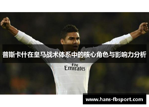 普斯卡什在皇马战术体系中的核心角色与影响力分析