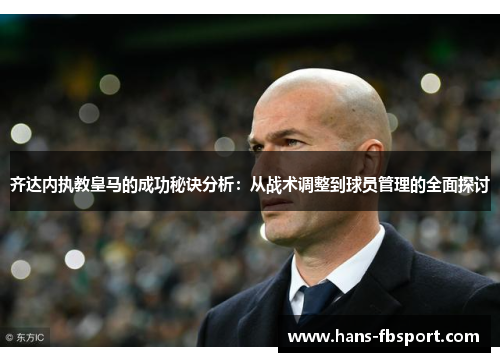 齐达内执教皇马的成功秘诀分析:从战术调整到球员管理的全面探讨 齐达内执教皇马的成功秘诀分析:从战术调整到球员管理的全面探讨