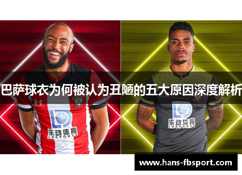 巴萨球衣为何被认为丑陋的五大原因深度解析 巴萨球衣为何被认为丑陋的五大原因深度解析