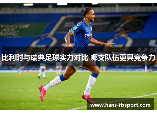 比利时与瑞典足球实力对比 哪支队伍更具竞争力 比利时与瑞典足球实力对比 哪支队伍更具竞争力