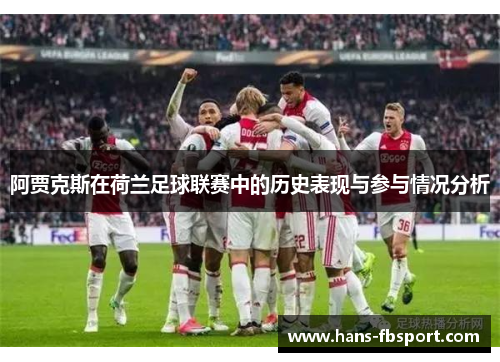 阿贾克斯在荷兰足球联赛中的历史表现与参与情况分析 阿贾克斯在荷兰足球联赛中的历史表现与参与情况分析