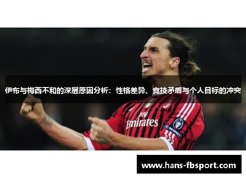 伊布与梅西不和的深层原因分析:性格差异、竞技矛盾与个人目标的冲突 伊布与梅西不和的深层原因分析:性格差异、竞技矛盾与个人目标的冲突