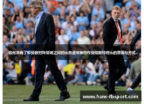 如何准确了解曼联对阵曼城之间的比赛通常被称作曼彻斯特德比的原因与方式 如何准确了解曼联对阵曼城之间的比赛通常被称作曼彻斯特德比的原因与方式