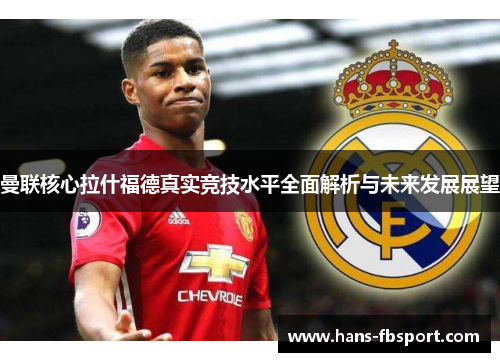 曼联核心拉什福德真实竞技水平全面解析与未来发展展望