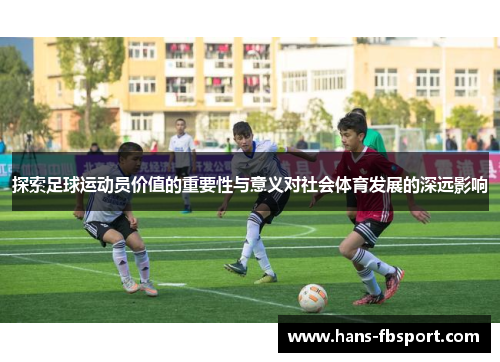 探索足球运动员价值的重要性与意义对社会体育发展的深远影响