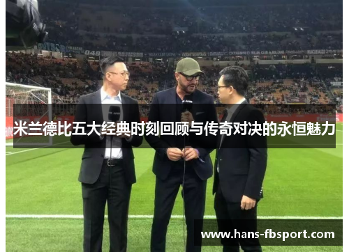 米兰德比五大经典时刻回顾与传奇对决的永恒魅力 米兰德比五大经典时刻回顾与传奇对决的永恒魅力