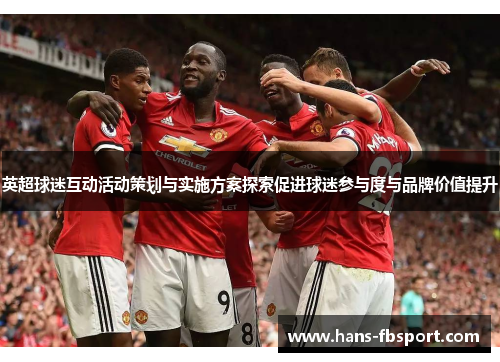 英超球迷互动活动策划与实施方案探索促进球迷参与度与品牌价值提升