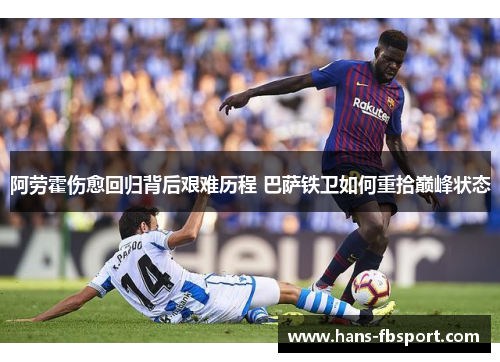阿劳霍伤愈回归背后艰难历程 巴萨铁卫如何重拾巅峰状态