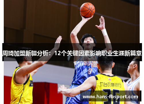 周琦加盟新疆分析：12个关键因素影响职业生涯新篇章
