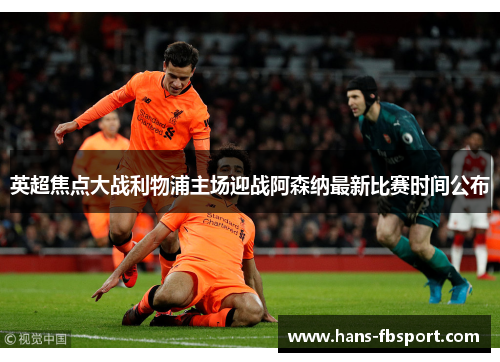 英超焦点大战利物浦主场迎战阿森纳最新比赛时间公布 英超焦点大战利物浦主场迎战阿森纳最新比赛时间公布