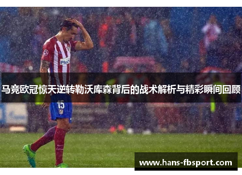 马竞欧冠惊天逆转勒沃库森背后的战术解析与精彩瞬间回顾 马竞欧冠惊天逆转勒沃库森背后的战术解析与精彩瞬间回顾