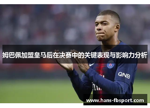 姆巴佩加盟皇马后在决赛中的关键表现与影响力分析