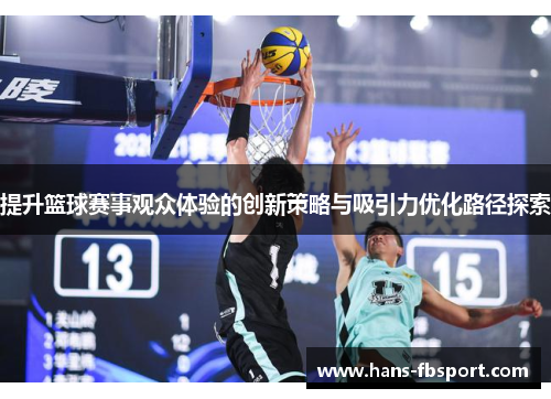 提升篮球赛事观众体验的创新策略与吸引力优化路径探索