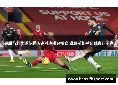 曼联与利物浦英超历史对决排名揭晓 谁是英格兰足球真正王者