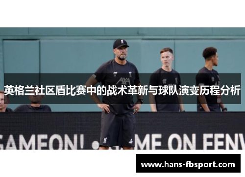 英格兰社区盾比赛中的战术革新与球队演变历程分析 英格兰社区盾比赛中的战术革新与球队演变历程分析