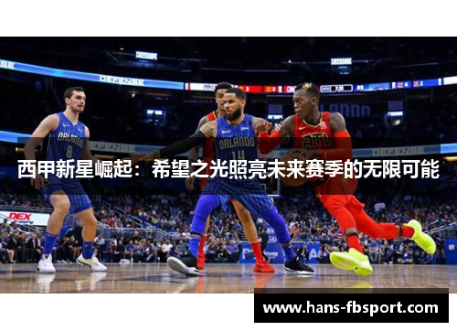 西甲新星崛起:希望之光照亮未来赛季的无限可能 西甲新星崛起:希望之光照亮未来赛季的无限可能