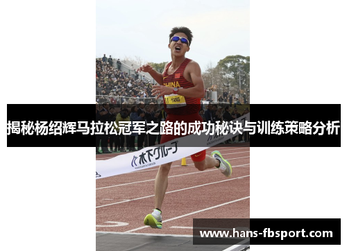 揭秘杨绍辉马拉松冠军之路的成功秘诀与训练策略分析