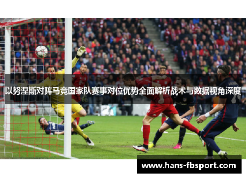 以努涅斯对阵马竞国家队赛事对位优势全面解析战术与数据视角深度