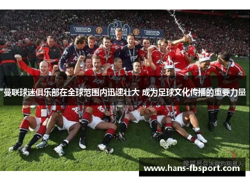 曼联球迷俱乐部在全球范围内迅速壮大 成为足球文化传播的重要力量 曼联球迷俱乐部在全球范围内迅速壮大 成为足球文化传播的重要力量