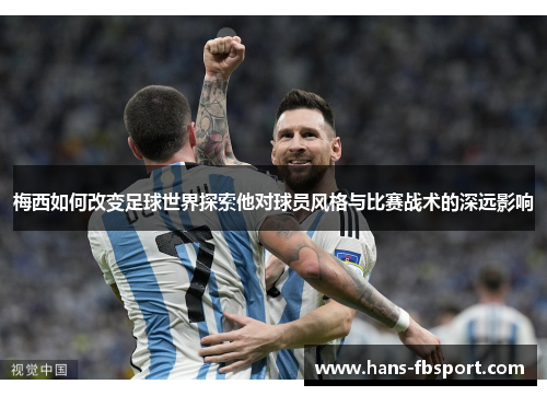 梅西如何改变足球世界探索他对球员风格与比赛战术的深远影响