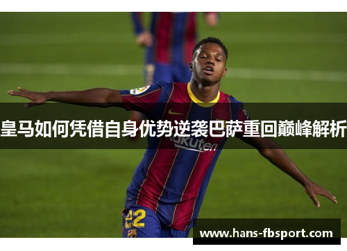皇马如何凭借自身优势逆袭巴萨重回巅峰解析 皇马如何凭借自身优势逆袭巴萨重回巅峰解析