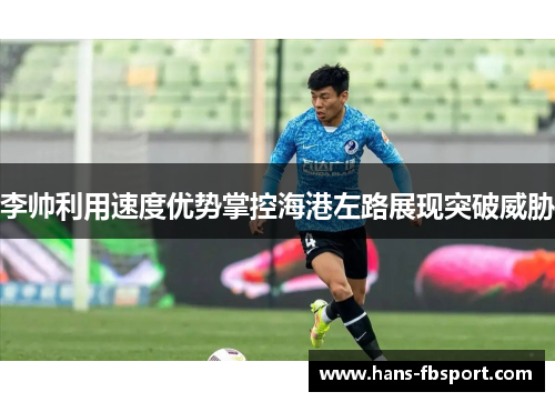 李帅利用速度优势掌控海港左路展现突破威胁 李帅利用速度优势掌控海港左路展现突破威胁