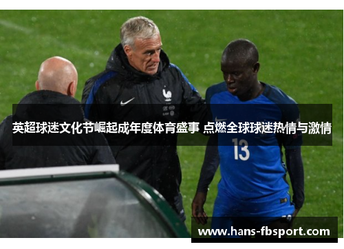 英超球迷文化节崛起成年度体育盛事 点燃全球球迷热情与激情