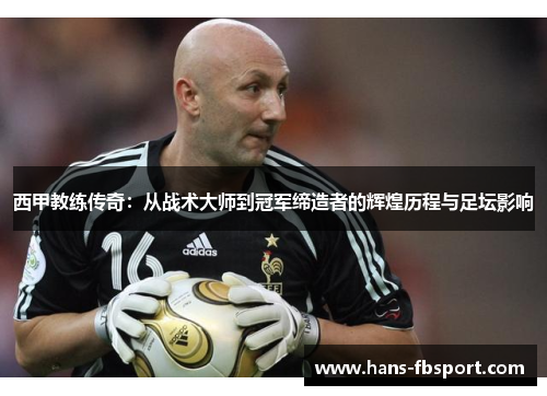 西甲教练传奇:从战术大师到冠军缔造者的辉煌历程与足坛影响 西甲教练传奇:从战术大师到冠军缔造者的辉煌历程与足坛影响