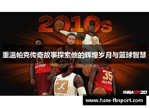 重温帕克传奇故事探索他的辉煌岁月与篮球智慧 重温帕克传奇故事探索他的辉煌岁月与篮球智慧