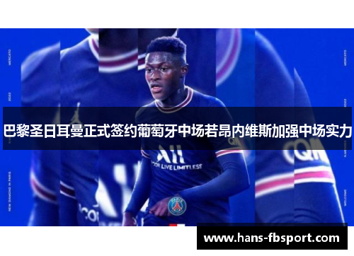 巴黎圣日耳曼正式签约葡萄牙中场若昂内维斯加强中场实力 巴黎圣日耳曼正式签约葡萄牙中场若昂内维斯加强中场实力